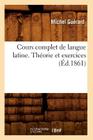 Cours Complet de Langue Latine. Théorie Et Exercices, (Éd.1861) (Langues) By Michel Guérard Cover Image