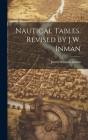 Nautical Tables, Revised by J.W. Inman By James Williams Inman Cover Image
