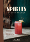 Spirits of Latin America: A Celebration of Culture & Cocktails, with 100 Recipes from Leyenda & Beyond By Ivy Mix Cover Image