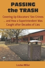 PASSING the TRASH: Covering Up Educators' Sex Crimes - and How a Superintendent Was Caught after Decades of Lies By Louisa Miller Cover Image