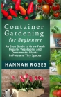 CONTAINER GARDENING for Beginners: An Easy Guide to Grow Fresh Organic Vegetables and Ornamental Plants in Pots and Tiny Spaces Cover Image