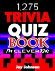 1,275 Trivia Quiz Book for Clever Kids: A Special Collections of Trivia Questions and Answers Book for General Knowledge of Facts and Fun for Kids Tha By Jay Johnson Cover Image