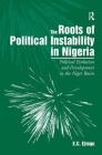 The Roots of Political Instability in Nigeria: Political Evolution and Development in the Niger Basin By E. C. Ejiogu Cover Image