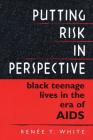 Putting Risk in Perspective: Black Teenage Lives in the Era of AIDS (Critical Essays on the Classics) By Renée T. White Cover Image