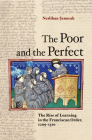 Poor and the Perfect: The Rise of Learning in the Franciscan Order, 1209-1310 By Neslihan Senocak Cover Image