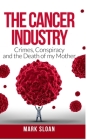 The Cancer Industry: Crimes, Conspiracy and The Death of My Mother Cover Image