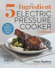 The 5-Ingredient Electric Pressure Cooker Cookbook: Easy Recipes for Fast and Delicious Meals By Grace Ramirez, Ingrid Hoffman (Foreword by) Cover Image