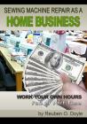 Sewing Machine Repair as a Home Business: Learn How to Repair Sewing Machines for a Profit By Reuben O. Doyle Cover Image