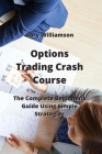 Options Trading Crash Course: The Complete Beginner's Guide Using Simple Strategies By Gary Williamson Cover Image