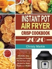 Instant Pot Air Fryer Crisp Cookbook -2020: Affordable, Easy and Delicious Instant Pot Air Fryer Crisp Recipes for Smart People on a Budget By Christy Markle Cover Image