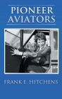 Pioneer Aviators: ...and the Planes They Flew By Frank E. Hitchens Cover Image