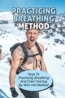 Practicing Breathing Method: Keys To Practicing Breathing And Cold Training By Wim Hof Method: Practice Breathing Exercises By Fredricka Molgard Cover Image