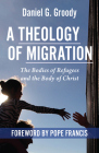 A Theology of Migration: The Bodies of Refugees and the Body of Christ By Daniel G. Groody Cover Image
