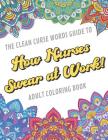 The Clean Curse Words Guide to How Nurses Swear at Work Adult Coloring Book: Nurse Appreciation and Hospital Health Themed Coloring Book with Safe for By Originalcoloringpages Com Publishing Cover Image