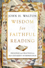 Wisdom for Faithful Reading: Principles and Practices for Old Testament Interpretation By John H. Walton Cover Image