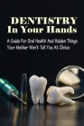 Dentistry In Your Hands: A Guide For Oral Health And Hidden Things Your Mother Won't Tell You At Clinics: How To Become A Dentist Cover Image