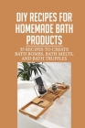 Diy Recipes For Homemade Bath Products: 35 Recipes To Create Bath Bombs, Bath Melts, And Bath Truffles: Bath Bomb Recipe Cover Image