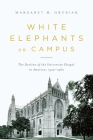 White Elephants on Campus: The Decline of the University Chapel in America, 1920-1960 By Margaret Grubiak Cover Image