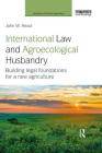 International Law and Agroecological Husbandry: Building legal foundations for a new agriculture (Earthscan Food and Agriculture) By John W. Head Cover Image