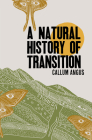 A Natural History of Transition By Callum Angus Cover Image