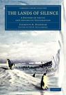 The Lands of Silence: A History of Arctic and Antarctic Exploration (Cambridge Library Collection - Polar Exploration) By Clements R. Markham, F. H. H. Guillemard (Editor) Cover Image