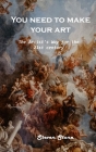 You need to make your art: The Artist's Way for the 21st century By Steven Stone Cover Image