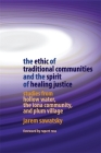 The Ethic of Traditional Communities and the Spirit of Healing Justice: Studies from Hollow Water, the Iona Community, and Plum Village By Jarem Sawatsky, Rupert Ross (Foreword by) Cover Image