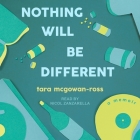 Nothing Will Be Different: A Memoir By Tara McGowan-Ross, Nicol Zanzarella (Read by) Cover Image