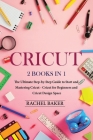Cricut: 2 books in 1: The Ultimate Step-by-Step Guide to Start and Mastering Cricut - Cricut for Beginners and Cricut Design S By Rachel Baker Cover Image