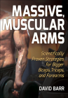 Massive, Muscular Arms: Scientifically Proven Strategies for Bigger Biceps, Triceps, and Forearms Cover Image