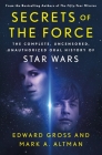 Secrets of the Force: The Complete, Uncensored, Unauthorized Oral History of Star Wars By Edward Gross, Mark A. Altman Cover Image