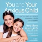 You and Your Anxious Child Lib/E: Free Your Child from Fears and Worries and Create a Joyful Family Life By Anne Marie Albano, Leslie Pepper, Leslie Pepper (Contribution by) Cover Image