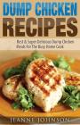 Dump Chicken Recipes: Best & Super Delicious Dump Chicken Meals For The Busy Home Cook (Dump Dinners Cookbook) Cover Image