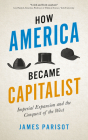 How America Became Capitalist: Imperial Expansion and the Conquest of the West By James Parisot Cover Image