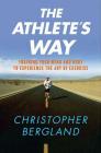 The Athlete's Way: Training Your Mind and Body to Experience the Joy of Exercise By Christopher Bergland Cover Image