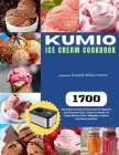 KUMIO Ice Cream Cookbook: 1700-Day Simple and tasty frozen treats for Beginners and Advanced Users Enjoy Ice Creams, Ice Cream Mix-Ins, Gelato, Cover Image