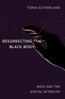 Resurrecting the Black Body: Race and the Digital Afterlife By Tonia Sutherland Cover Image