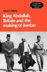 King Abdullah, Britain and the Making of Jordan (Cambridge Middle East Library #13) By Mary Christina Wilson Cover Image
