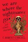 We Are Where the Nightmares Go and Other Stories By C. Robert Cargill Cover Image
