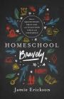 Homeschool Bravely: How to Squash Doubt, Trust God, and Teach Your Child with Confidence By Jamie Erickson Cover Image