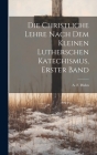 Die christliche Lehre nach dem kleinen lutherschen Katechismus, Erster Band By A. F. Huhn Cover Image
