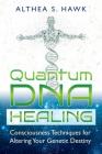 Quantum DNA Healing: Consciousness Techniques for Altering Your Genetic Destiny By Althea S. Hawk Cover Image