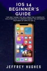 IOS14 Beginner Guide: The only manual you will need for a Complete and Definite Step-by-step Walkthrough to Understanding the different aspe By Jeffrey Hughes Cover Image