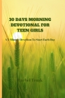 30 Days Morning Devotional for Teen Girls: A 3-Minute Devotion To Start Each Day By Rachel Trask Cover Image