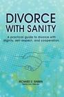 Divorce with Sanity: A Practical Guide to Divorce with Dignity, Self-Respect, and Cooperation. By Richard S. Rabbin Cover Image