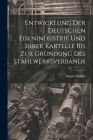 Entwicklung Der Deutschen Eisenindustrie Und Ihrer Kartelle Bis Zur Gründung Des Stahlwerksverbands By August Zöllner Cover Image