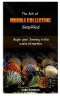 The Art of Marble Collecting Simplified: Begin your Journey in the world of marbles By James Thompson Cover Image