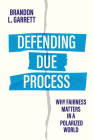 Defending Due Process: Why Fairness Matters in a Polarized World By Brandon L. Garrett Cover Image