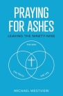 Praying for Ashes: Leaving the Ninety-Nine By Michael Westview Cover Image