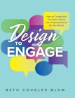 Design to Engage: How to Create and Facilitate a Great Learning Experience for Any Group By Beth Cougler Blom Cover Image